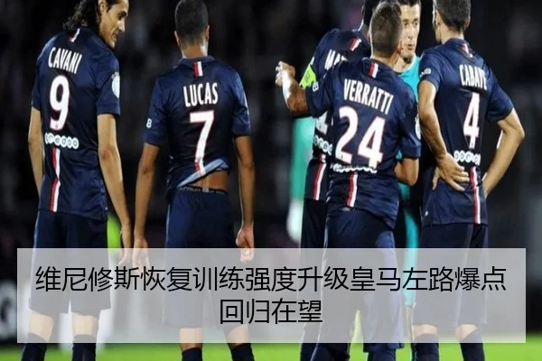 维尼修斯恢复训练强度升级皇马左路爆点回归在望